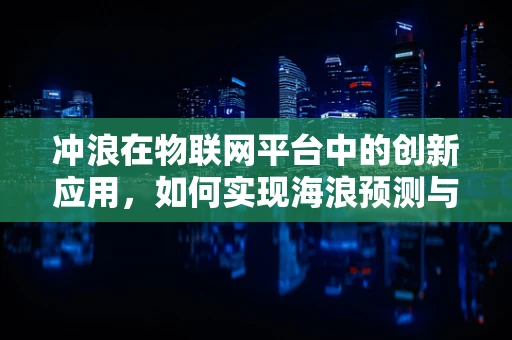 冲浪在物联网平台中的创新应用，如何实现海浪预测与安全监控？