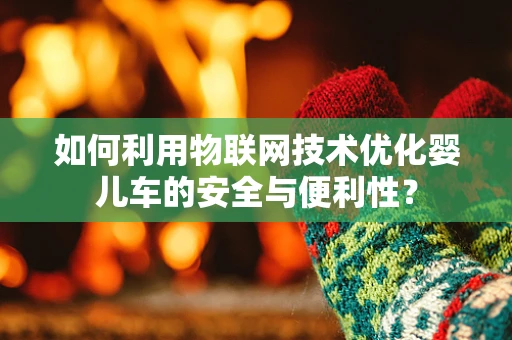 如何利用物联网技术优化婴儿车的安全与便利性？