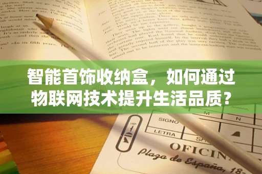 智能首饰收纳盒，如何通过物联网技术提升生活品质？