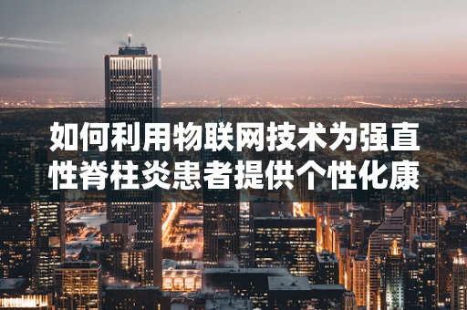 如何利用物联网技术为强直性脊柱炎患者提供个性化康复方案？