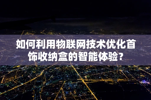 如何利用物联网技术优化首饰收纳盒的智能体验？