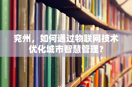 兖州，如何通过物联网技术优化城市智慧管理？