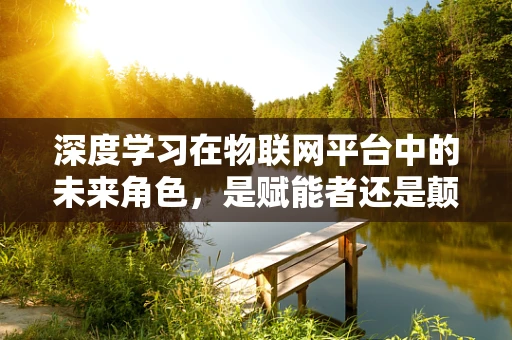 深度学习在物联网平台中的未来角色，是赋能者还是颠覆者？