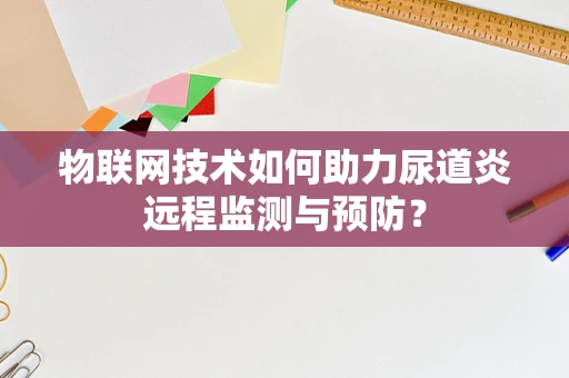 物联网技术如何助力尿道炎远程监测与预防？