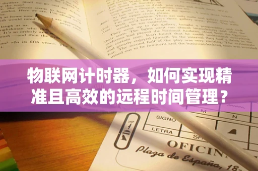 物联网计时器，如何实现精准且高效的远程时间管理？