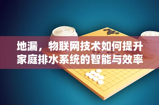 地漏，物联网技术如何提升家庭排水系统的智能与效率？