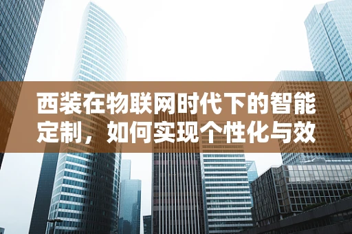 西装在物联网时代下的智能定制，如何实现个性化与效率的完美结合？