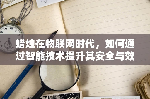 蜡烛在物联网时代，如何通过智能技术提升其安全与效率？