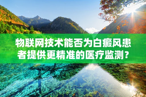 物联网技术能否为白癜风患者提供更精准的医疗监测？