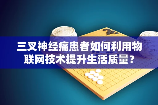 三叉神经痛患者如何利用物联网技术提升生活质量？