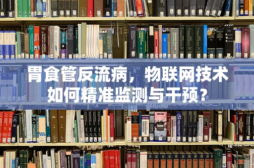 胃食管反流病，物联网技术如何精准监测与干预？