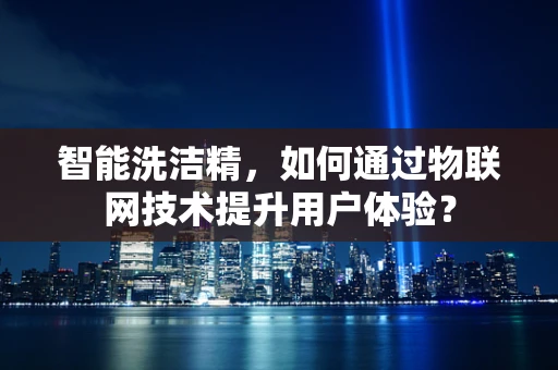 智能洗洁精，如何通过物联网技术提升用户体验？