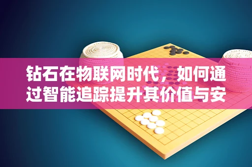 钻石在物联网时代，如何通过智能追踪提升其价值与安全？