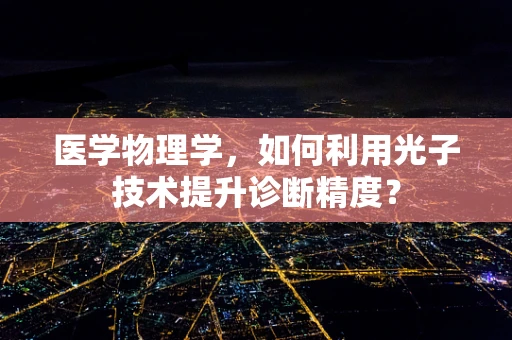 医学物理学，如何利用光子技术提升诊断精度？