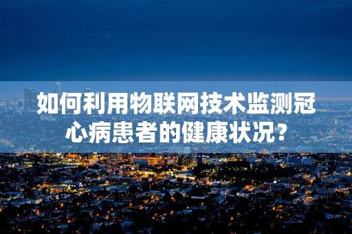 如何利用物联网技术监测冠心病患者的健康状况？