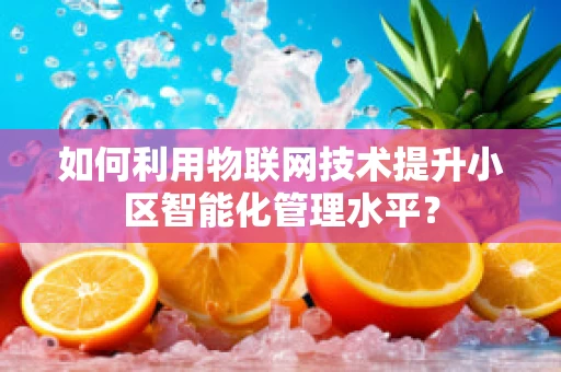 如何利用物联网技术提升小区智能化管理水平？