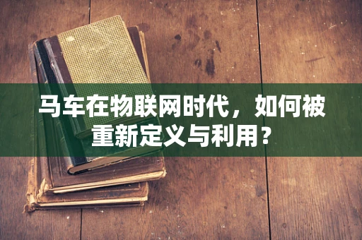 马车在物联网时代，如何被重新定义与利用？