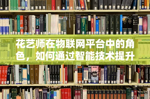 花艺师在物联网平台中的角色，如何通过智能技术提升花艺体验？