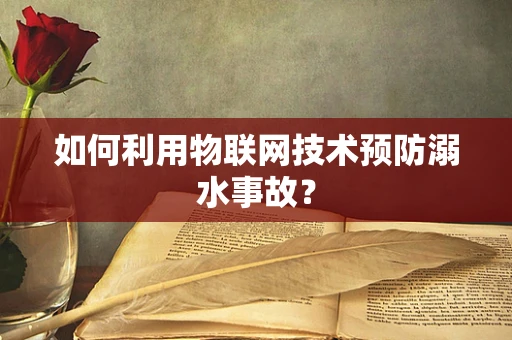 如何利用物联网技术预防溺水事故？