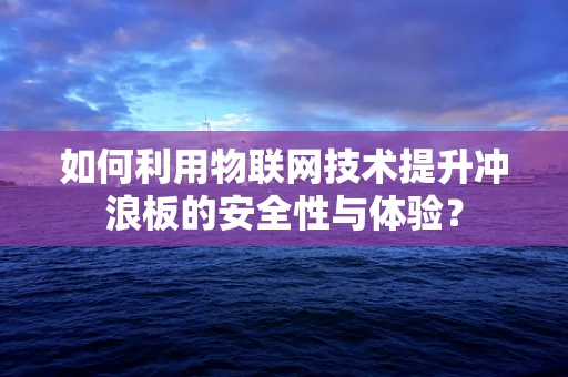 如何利用物联网技术提升冲浪板的安全性与体验？