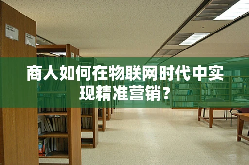 商人如何在物联网时代中实现精准营销？