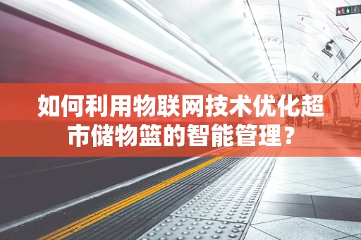 如何利用物联网技术优化超市储物篮的智能管理？