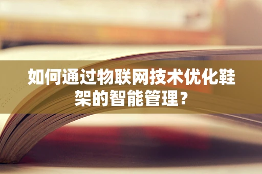 如何通过物联网技术优化鞋架的智能管理？