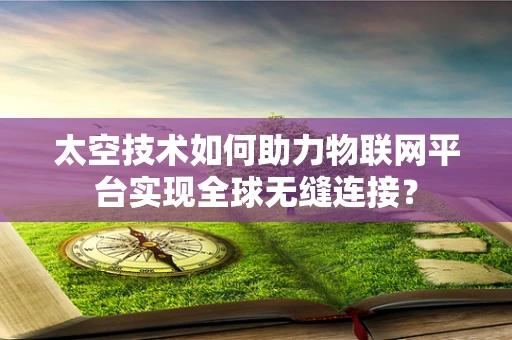 太空技术如何助力物联网平台实现全球无缝连接？