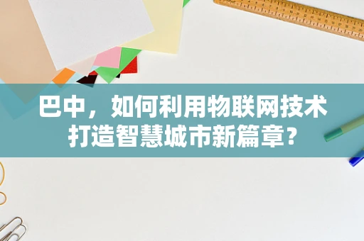 巴中，如何利用物联网技术打造智慧城市新篇章？