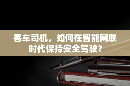 客车司机，如何在智能网联时代保持安全驾驶？