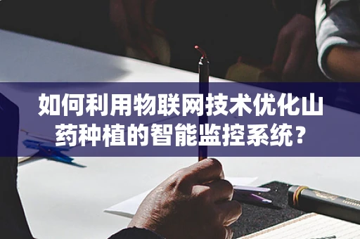 如何利用物联网技术优化山药种植的智能监控系统？