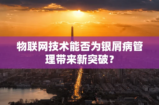 物联网技术能否为银屑病管理带来新突破？