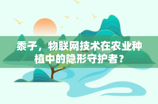 黍子，物联网技术在农业种植中的隐形守护者？