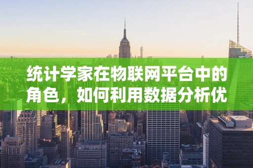 统计学家在物联网平台中的角色，如何利用数据分析优化设备性能？