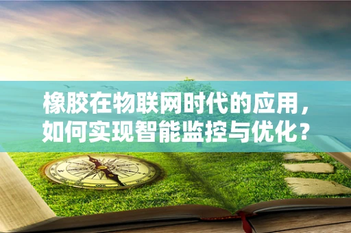 橡胶在物联网时代的应用，如何实现智能监控与优化？