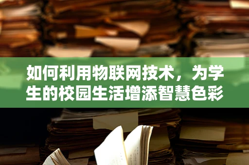 如何利用物联网技术，为学生的校园生活增添智慧色彩？