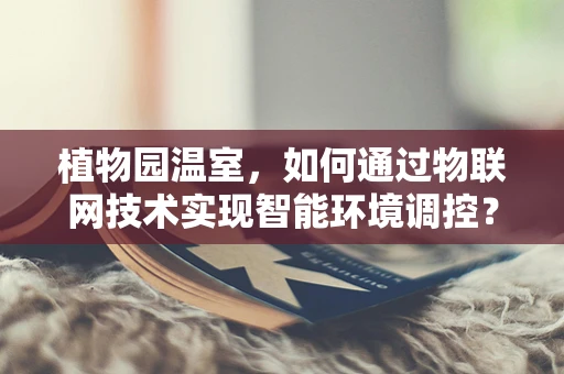 植物园温室，如何通过物联网技术实现智能环境调控？