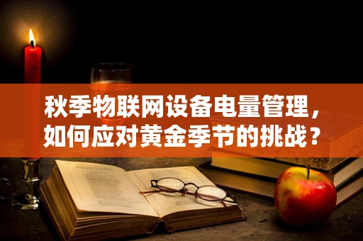 秋季物联网设备电量管理，如何应对黄金季节的挑战？