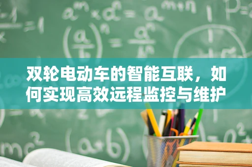 双轮电动车的智能互联，如何实现高效远程监控与维护？