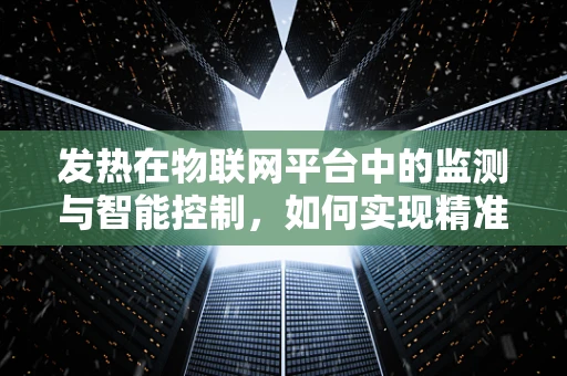 发热在物联网平台中的监测与智能控制，如何实现精准温控？