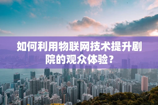 如何利用物联网技术提升剧院的观众体验？