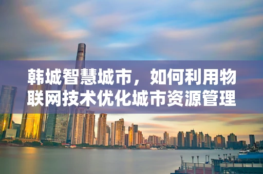 韩城智慧城市，如何利用物联网技术优化城市资源管理？