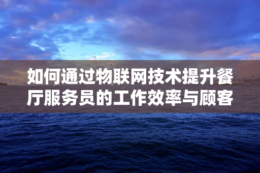 如何通过物联网技术提升餐厅服务员的工作效率与顾客体验？