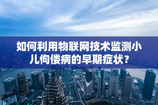 如何利用物联网技术监测小儿佝偻病的早期症状？