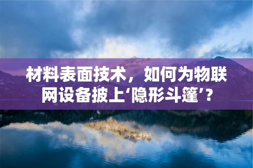 材料表面技术，如何为物联网设备披上‘隐形斗篷’？