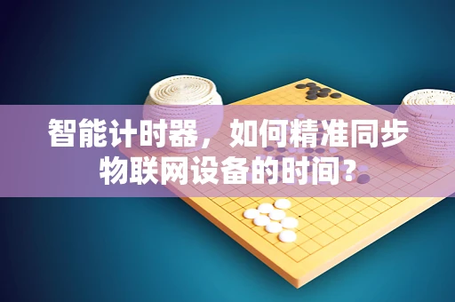 智能计时器，如何精准同步物联网设备的时间？