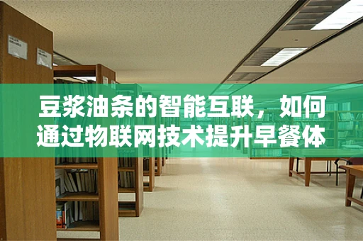 豆浆油条的智能互联，如何通过物联网技术提升早餐体验？