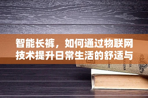 智能长裤，如何通过物联网技术提升日常生活的舒适与健康？