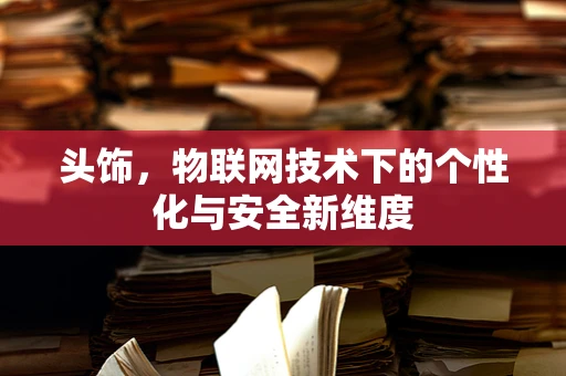 头饰，物联网技术下的个性化与安全新维度