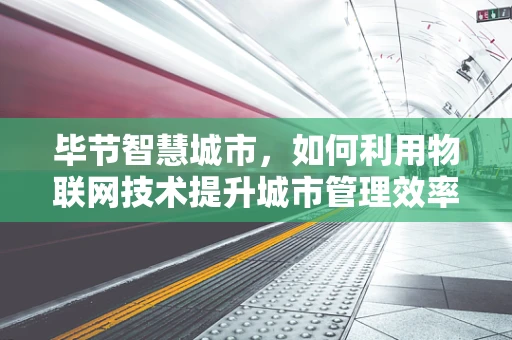 毕节智慧城市，如何利用物联网技术提升城市管理效率？